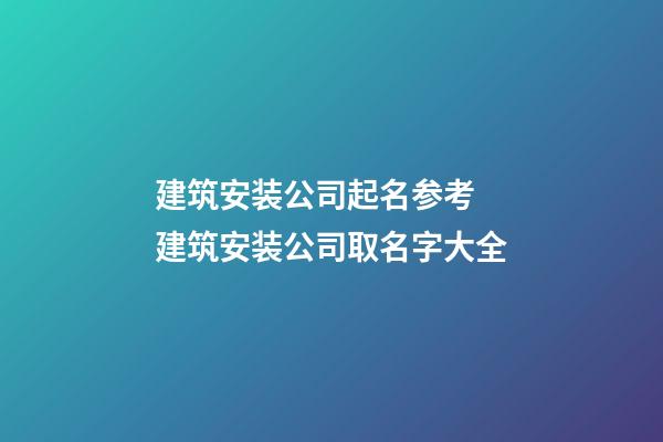 建筑安装公司起名参考 建筑安装公司取名字大全-第1张-公司起名-玄机派